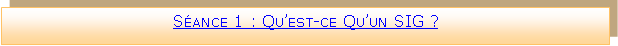 Zone de Texte: Sance 1 : Quest-ce Quun SIG ?