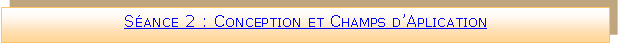 Zone de Texte: Sance 2 : Conception et Champs dAplication