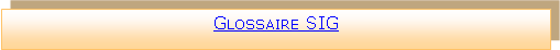 Zone de Texte: Glossaire SIG 