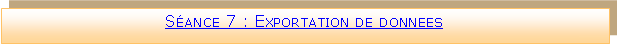 Zone de Texte: Sance 7 : Exportation de donnees 