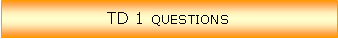 Zone de Texte: TD 1 questions