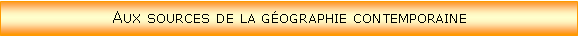 Zone de Texte: Aux sources de la gographie contemporaine