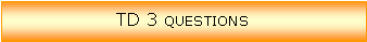 Zone de Texte: TD 3 questions