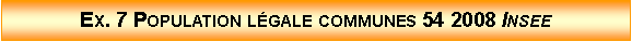 Zone de Texte: Ex. 7 Population lgale communes 54 2008 Insee